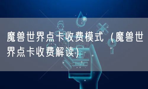 魔兽世界点卡收费模式（魔兽世界点卡收费解读）
