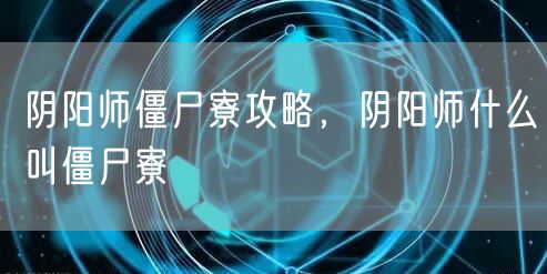 阴阳师僵尸寮攻略，阴阳师什么叫僵尸寮