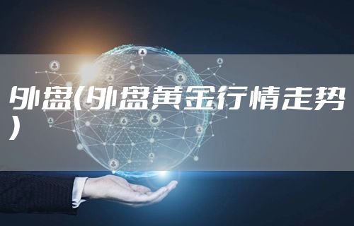 外盘（外盘黄金行情走势）