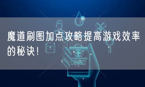 魔道刷图加点攻略提高游戏效率的秘诀！