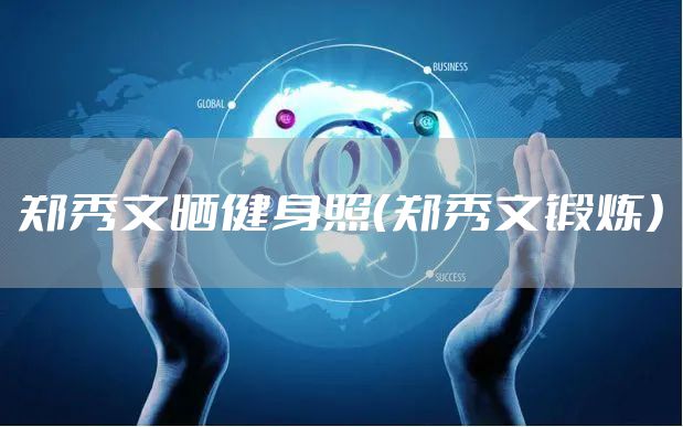 郑秀文晒健身照（郑秀文锻炼）