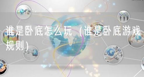 谁是卧底怎么玩（谁是卧底游戏规则）