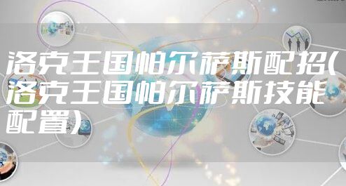 洛克王国帕尔萨斯配招(洛克王国帕尔萨斯技能配置)