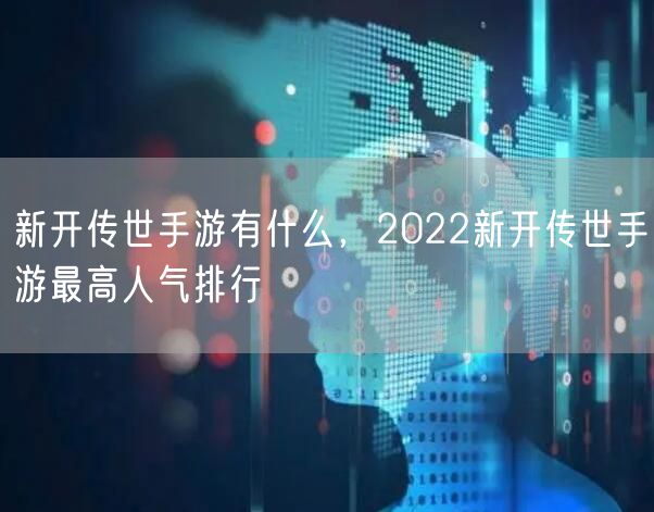新开传世手游有什么，2022新开传世手游最高人气排行