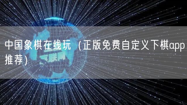 中国象棋在线玩（正版免费自定义下棋app推荐）