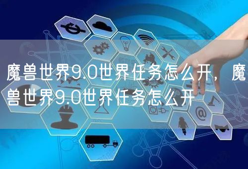 魔兽世界9.0世界任务怎么开，魔兽世界9.0世界任务怎么开