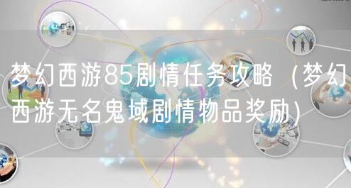 梦幻西游85剧情任务攻略（梦幻西游无名鬼域剧情物品奖励）