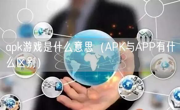 apk游戏是什么意思（APK与APP有什么区别）