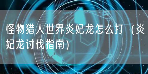 怪物猎人世界炎妃龙怎么打（炎妃龙讨伐指南）