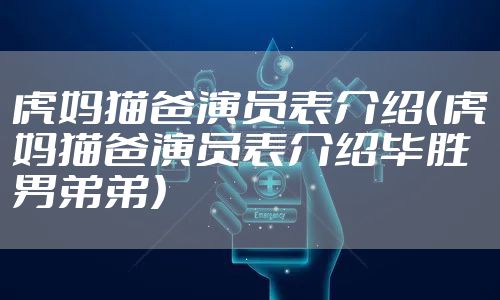 虎妈猫爸演员表介绍（虎妈猫爸演员表介绍毕胜男弟弟）