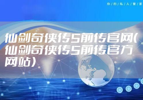 仙剑奇侠传5前传官网（仙剑奇侠传5前传官方网站）