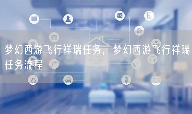 梦幻西游飞行祥瑞任务，梦幻西游飞行祥瑞任务流程