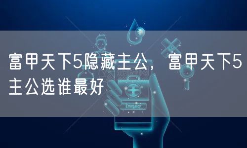 富甲天下5隐藏主公，富甲天下5主公选谁最好
