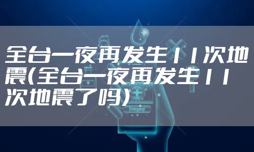 全台一夜再发生11次地震(全台一夜再发生11次地震了吗)