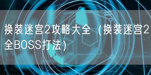 换装迷宫2攻略大全（换装迷宫2全BOSS打法）
