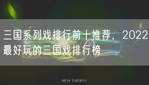 三国系列戏排行前十推荐，2022最好玩的三国戏排行榜