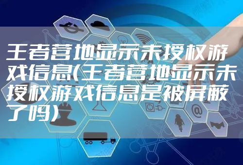 王者营地显示未授权游戏信息（王者营地显示未授权游戏信息是被屏蔽了吗）