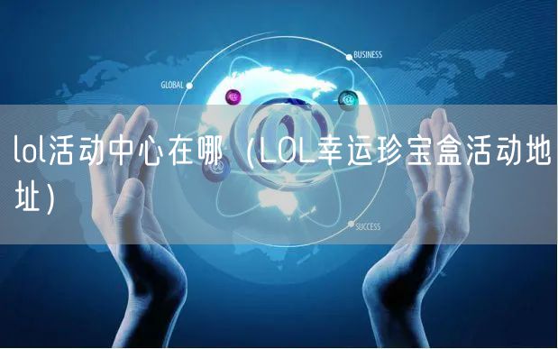 lol活动中心在哪（LOL幸运珍宝盒活动地址）