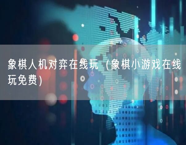 象棋人机对弈在线玩（象棋小游戏在线玩免费）