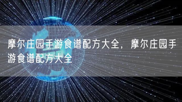 摩尔庄园手游食谱配方大全，摩尔庄园手游食谱配方大全