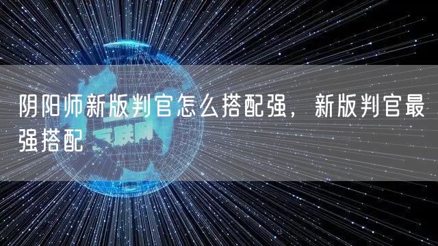 阴阳师新版判官怎么搭配强，新版判官最强搭配