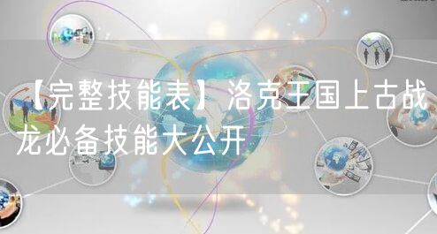 【完整技能表】洛克王国上古战龙必备技能大公开