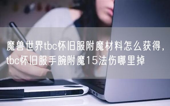 魔兽世界tbc怀旧服附魔材料怎么获得，tbc怀旧服手腕附魔15法伤哪里掉