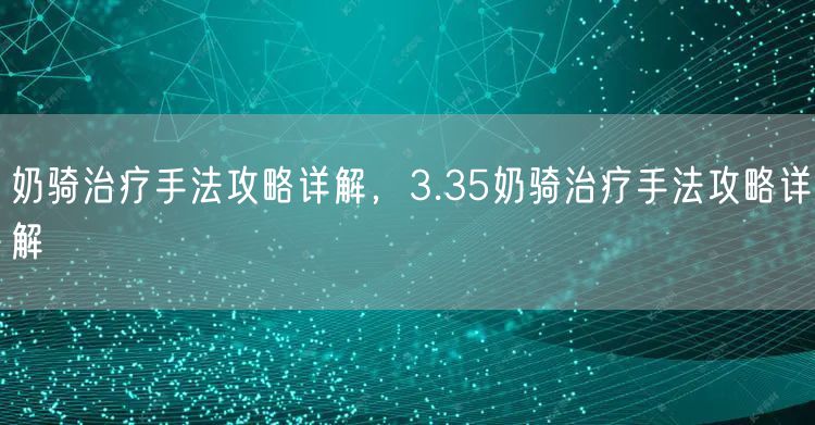 奶骑治疗手法攻略详解，3.35奶骑治疗手法攻略详解