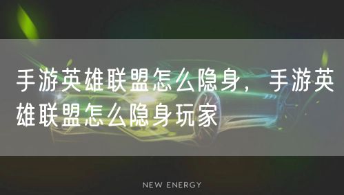 手游英雄联盟怎么隐身，手游英雄联盟怎么隐身玩家
