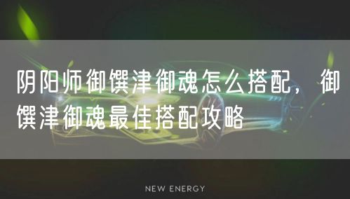 阴阳师御馔津御魂怎么搭配，御馔津御魂最佳搭配攻略