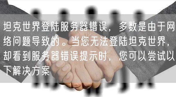 坦克世界登陆服务器错误，多数是由于网络问题导致的。当您无法登陆坦克世界，却看到服务器错误提示时，您可以尝试以下解决方案