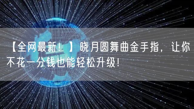 【全网最新！】晓月圆舞曲金手指，让你不花一分钱也能轻松升级！