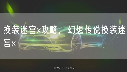 换装迷宫x攻略，幻想传说换装迷宫x
