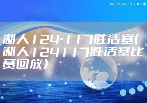 湖人124-117胜活塞（湖人124117胜活塞比赛回放）