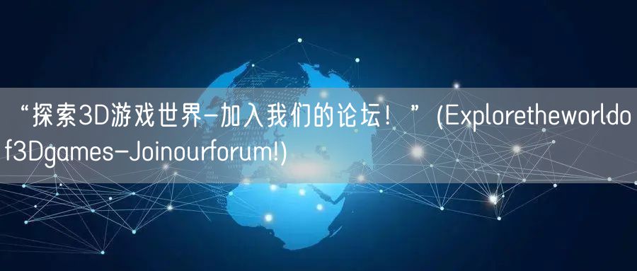“探索3D游戏世界-加入我们的论坛！”(Exploretheworldof3Dgames-Joinourforum!)
