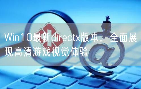 Win10最新directx版本，全面展现高清游戏视觉体验