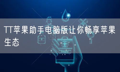 TT苹果助手电脑版让你畅享苹果生态