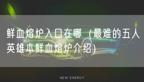 鲜血熔炉入口在哪（最难的五人英雄本鲜血熔炉介绍）