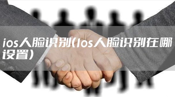 ios人脸识别(Ios人脸识别在哪设置)