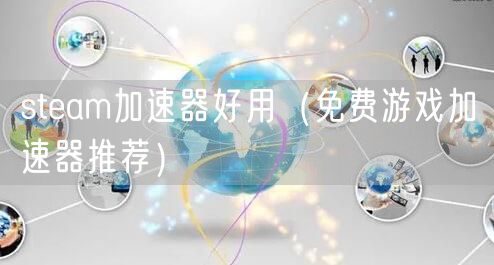 steam加速器好用（免费游戏加速器推荐）