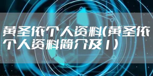 黄圣依个人资料（黄圣依个人资料简介及1）