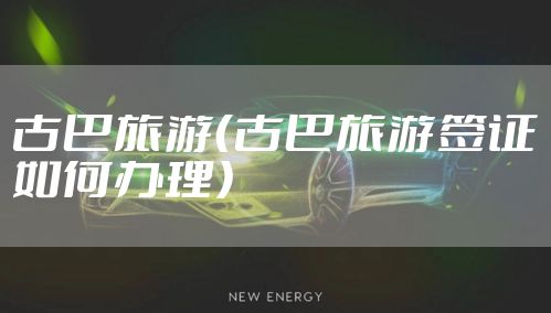 古巴旅游（古巴旅游签证如何办理）