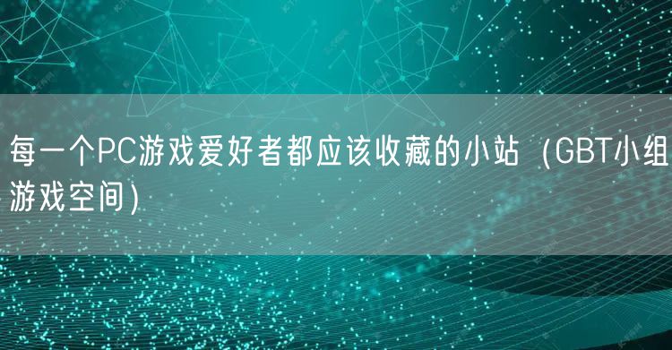每一个PC游戏爱好者都应该收藏的小站（GBT小组游戏空间）