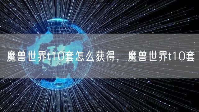 魔兽世界t10套怎么获得，魔兽世界t10套