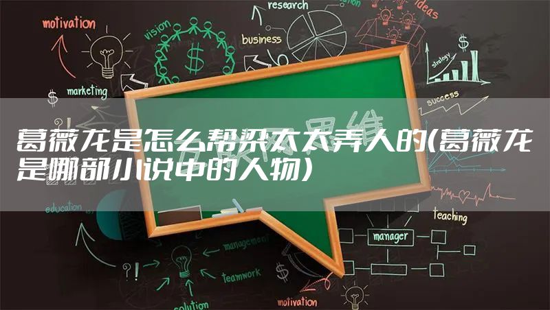 葛薇龙是怎么帮梁太太弄人的（葛薇龙是哪部小说中的人物）