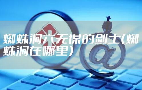 蜘蛛洞穴无谋的剑士（蜘蛛洞在哪里）