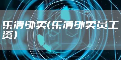 乐清外卖（乐清外卖员工资）