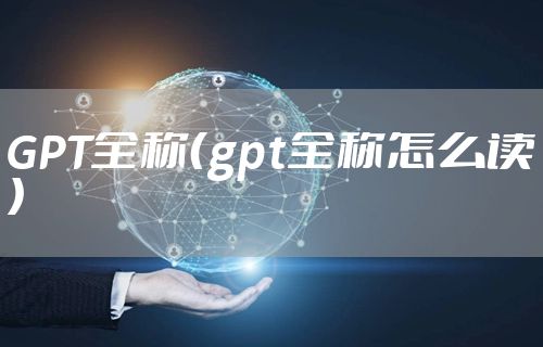GPT全称（gpt全称怎么读）