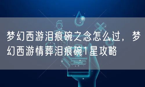 梦幻西游泪痕碗之念怎么过，梦幻西游情葬泪痕碗1星攻略