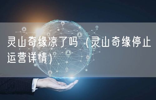 灵山奇缘凉了吗（灵山奇缘停止运营详情）